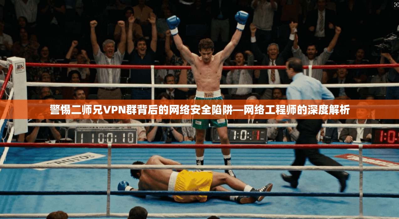 警惕二师兄VPN群背后的网络安全陷阱—网络工程师的深度解析  第1张