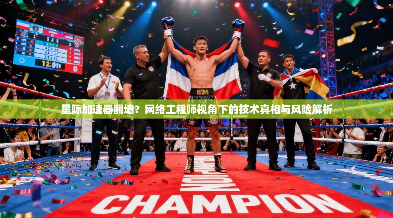 星际加速器翻墙？网络工程师视角下的技术真相与风险解析