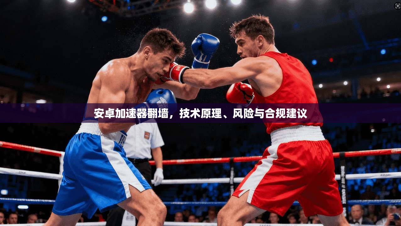 安卓加速器翻墙，技术原理、风险与合规建议  第1张