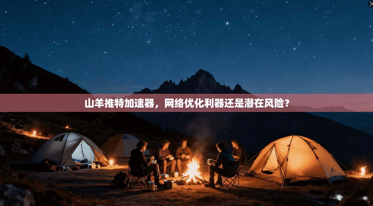 山羊推特加速器，网络优化利器还是潜在风险？  第1张