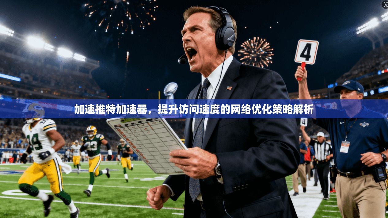 加速推特加速器,提升访问速度的网络优化策略解析