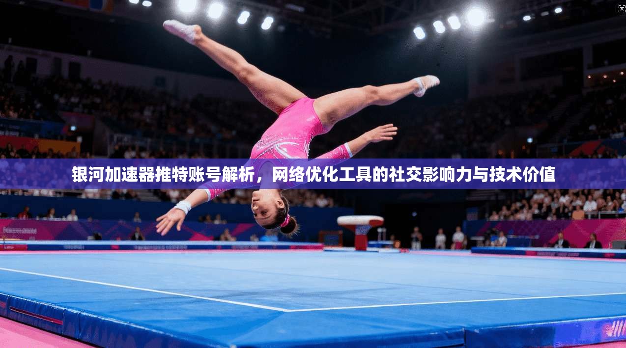 银河加速器推特账号解析,网络优化工具的社交影响力与技术价值