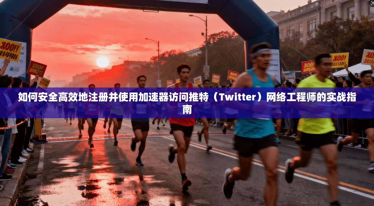 如何安全高效地注册并使用加速器访问推特(Twitter)网络工程师的实战指南 第1张 如何安全高效地注册并使用加速器访问推特(Twitter)网络工程师的实战指南 第1张
