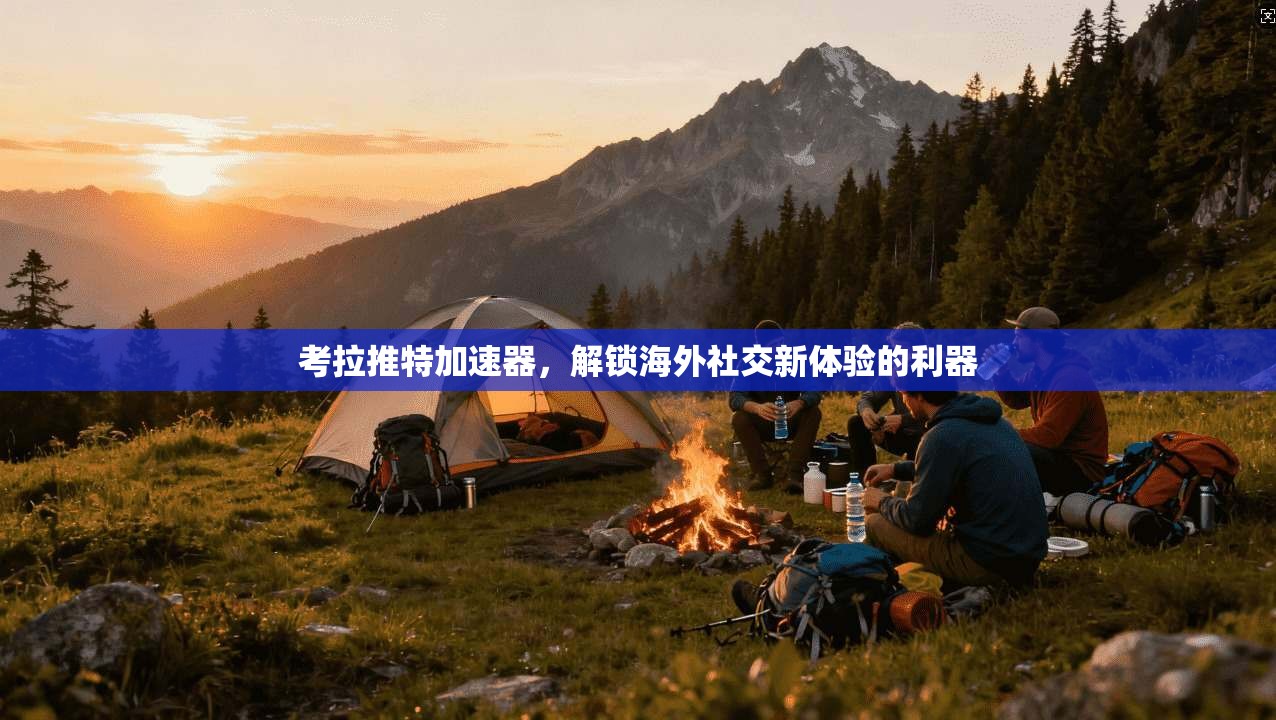 考拉推特加速器，解锁海外社交新体验的利器