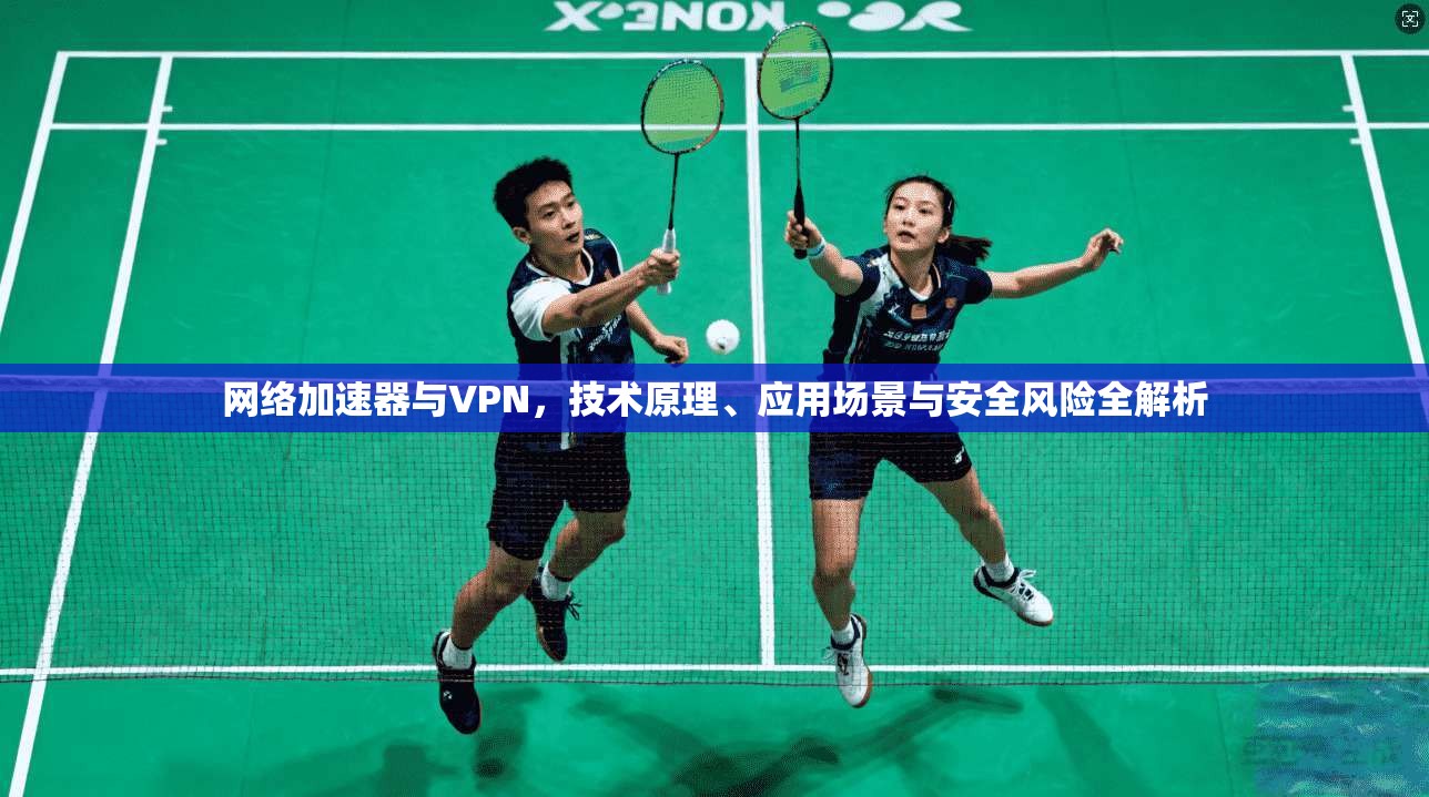 网络加速器与VPN，技术原理、应用场景与安全风险全解析  第1张