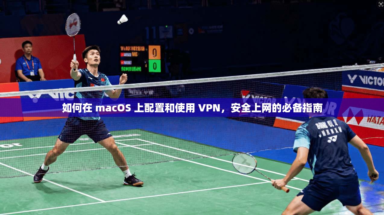 如何在 macOS 上配置和使用 VPN，安全上网的必备指南