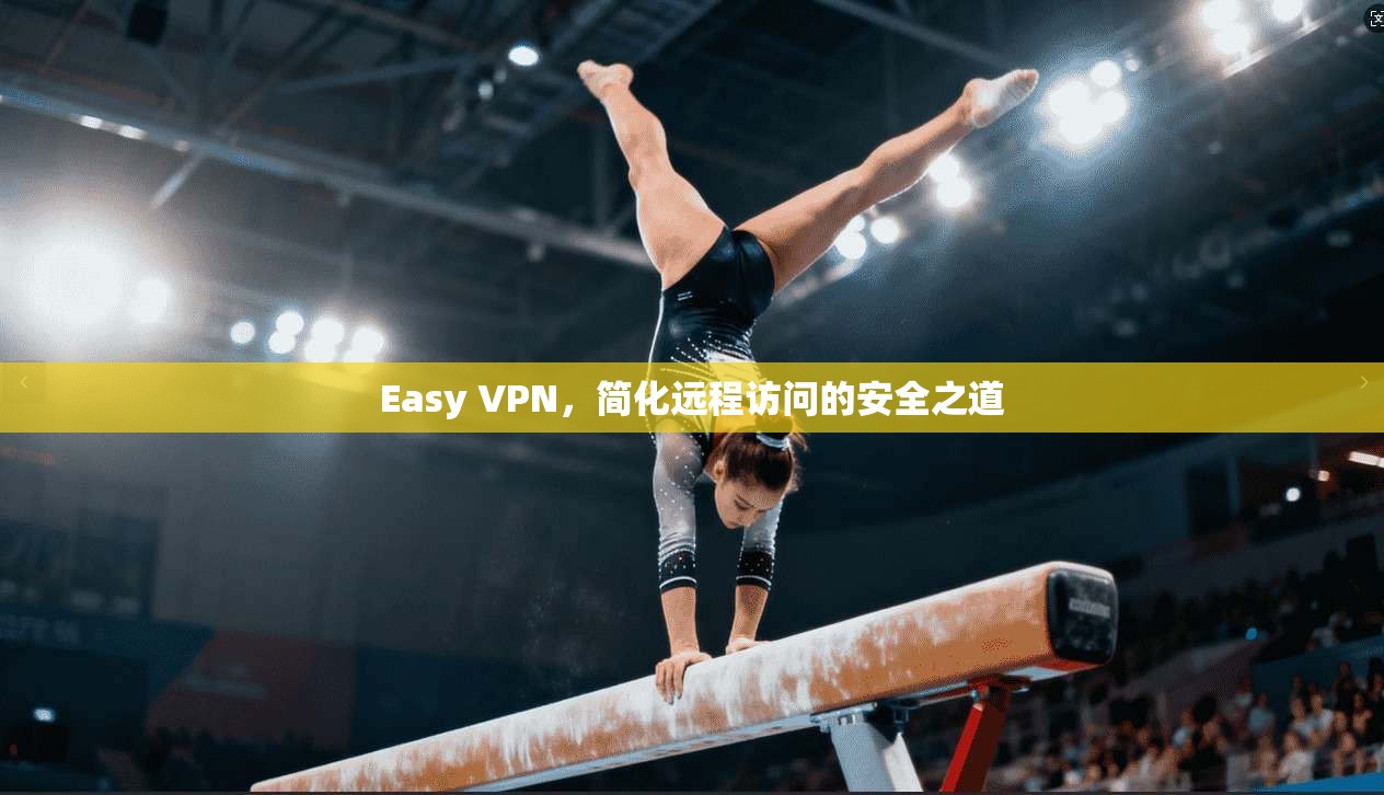 Easy VPN，简化远程访问的安全之道