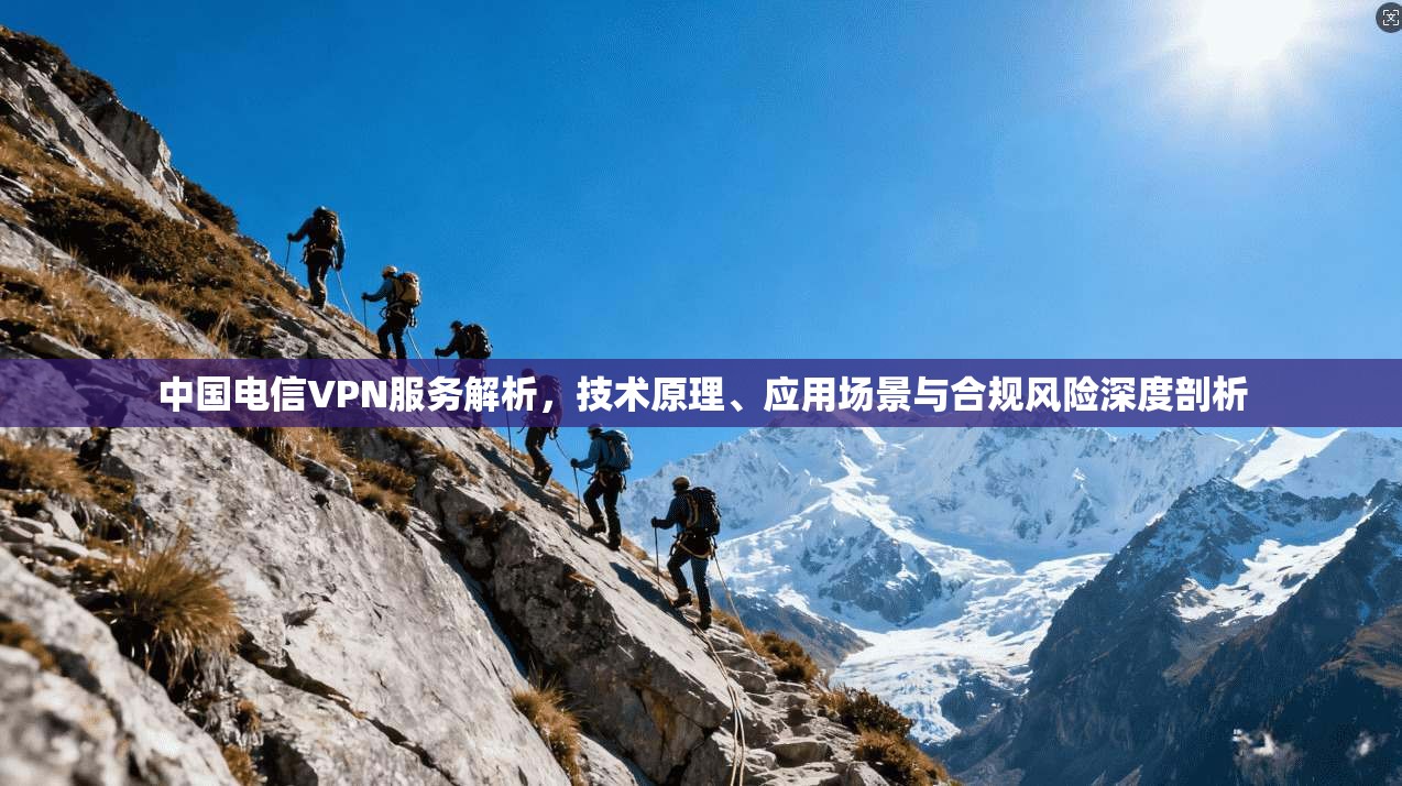 中国电信VPN服务解析,技术原理、应用场景与合规风险深度剖析