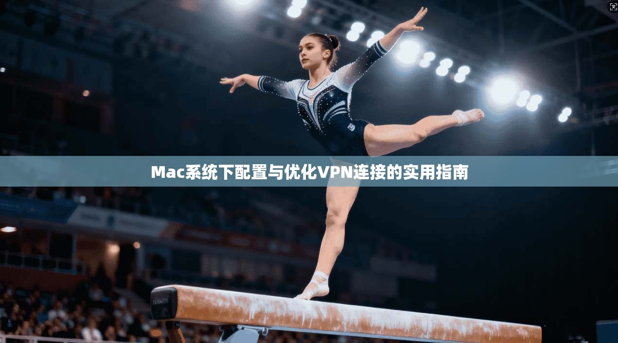 Mac系统下配置与优化VPN连接的实用指南