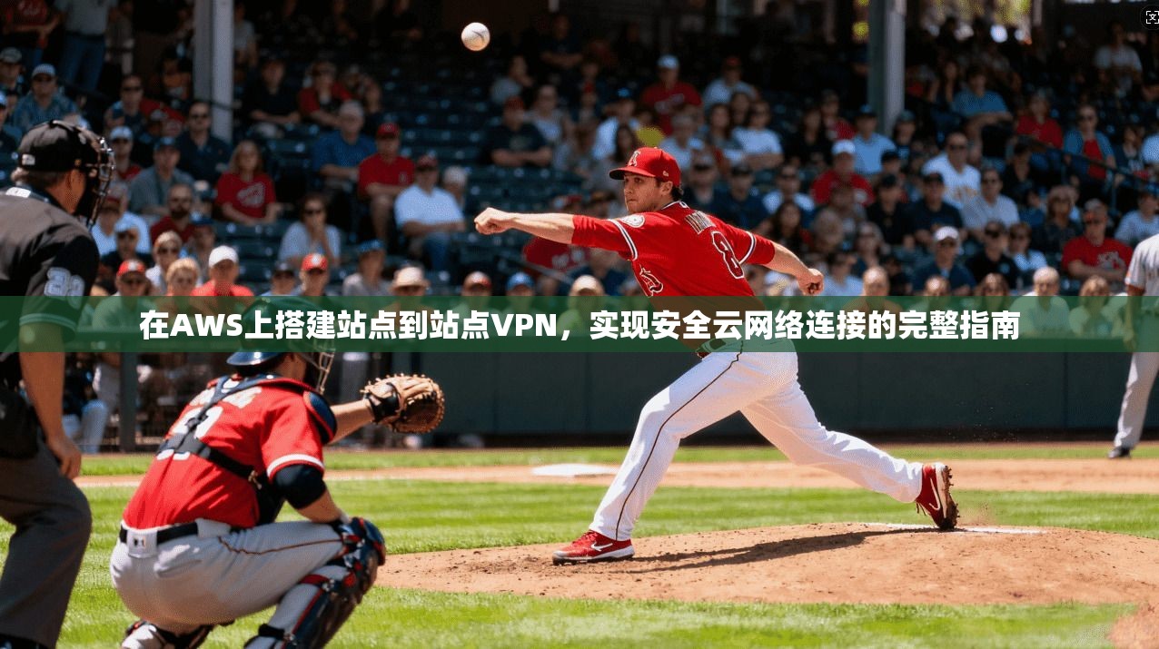 在AWS上搭建站点到站点VPN，实现安全云网络连接的完整指南