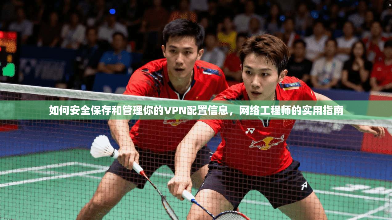 如何安全保存和管理你的VPN配置信息，网络工程师的实用指南