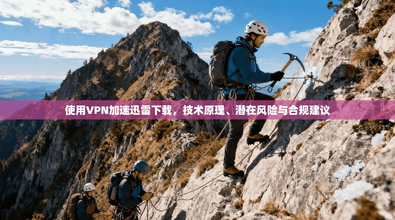 使用VPN加速迅雷下载，技术原理、潜在风险与合规建议
