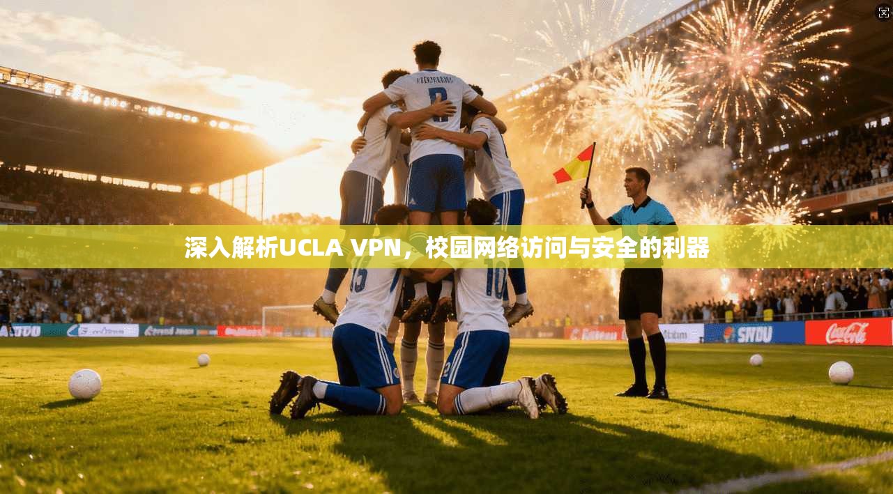 深入解析UCLA VPN，校园网络访问与安全的利器