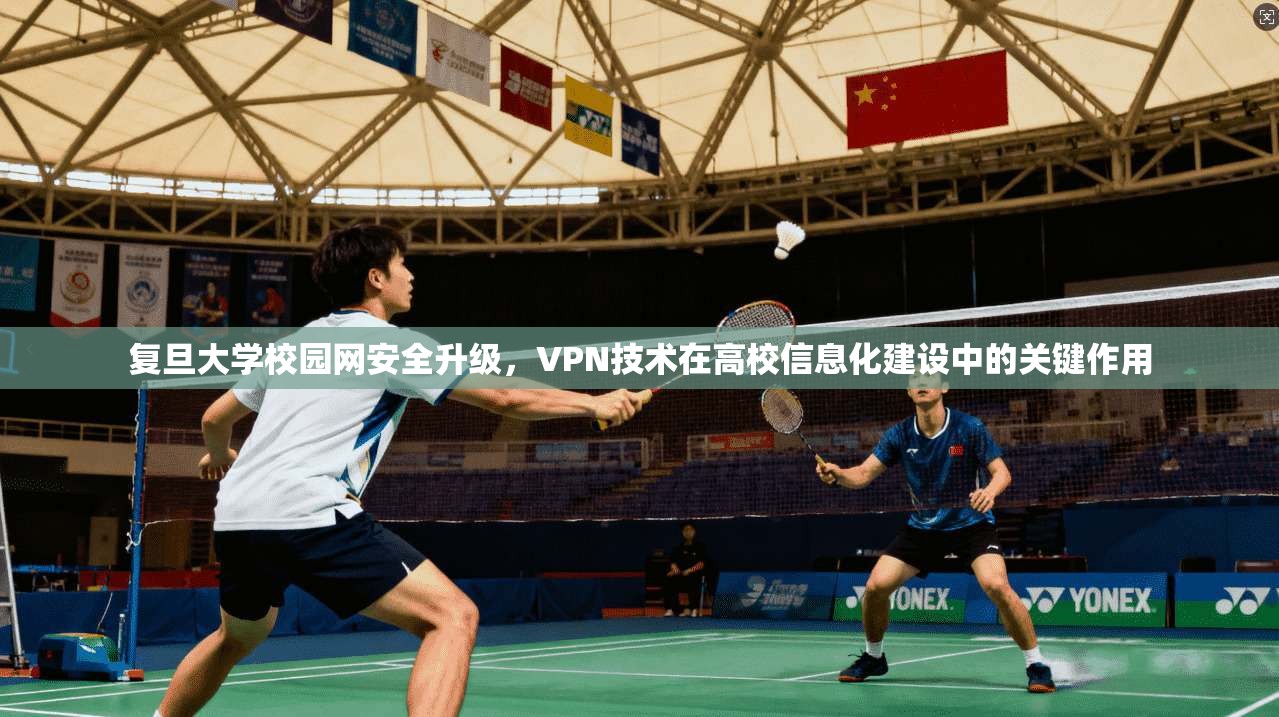 复旦大学校园网安全升级,VPN技术在高校信息化建设中的关键作用