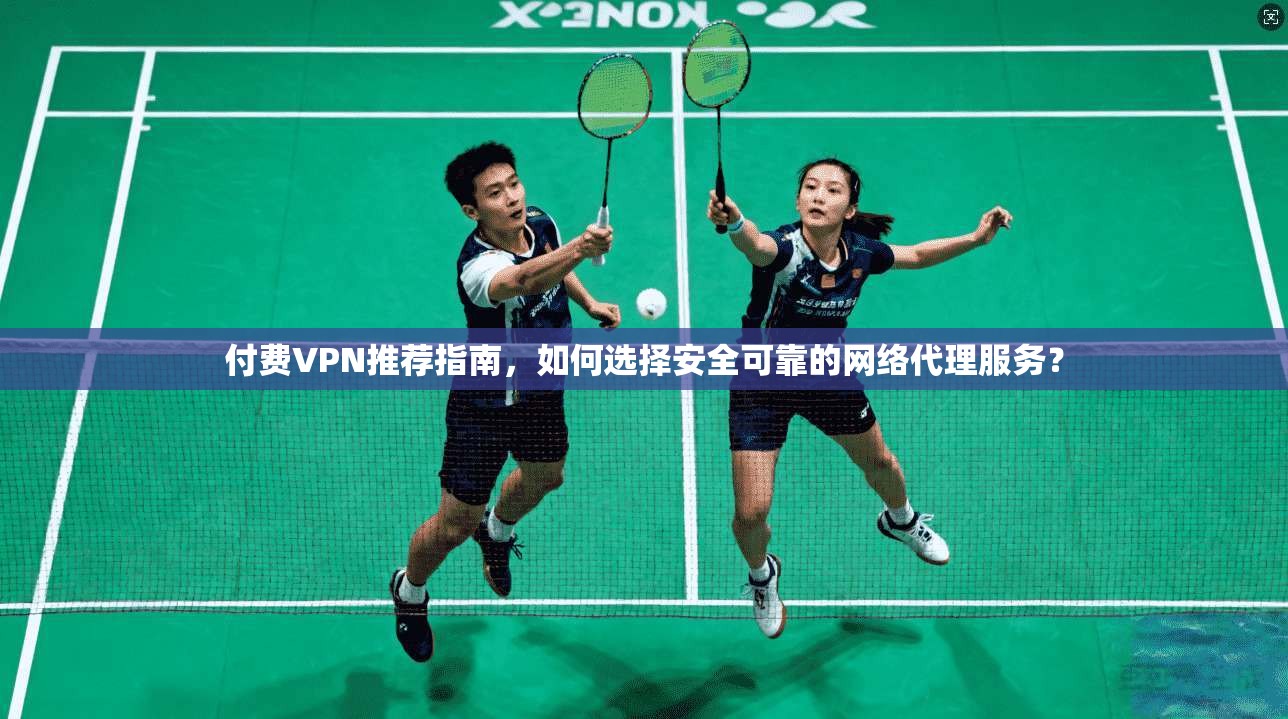 付费VPN推荐指南，如何选择安全可靠的网络代理服务？