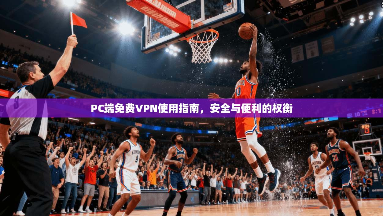 PC端免费VPN使用指南，安全与便利的权衡