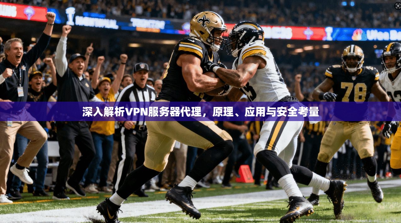 深入解析VPN服务器代理，原理、应用与安全考量