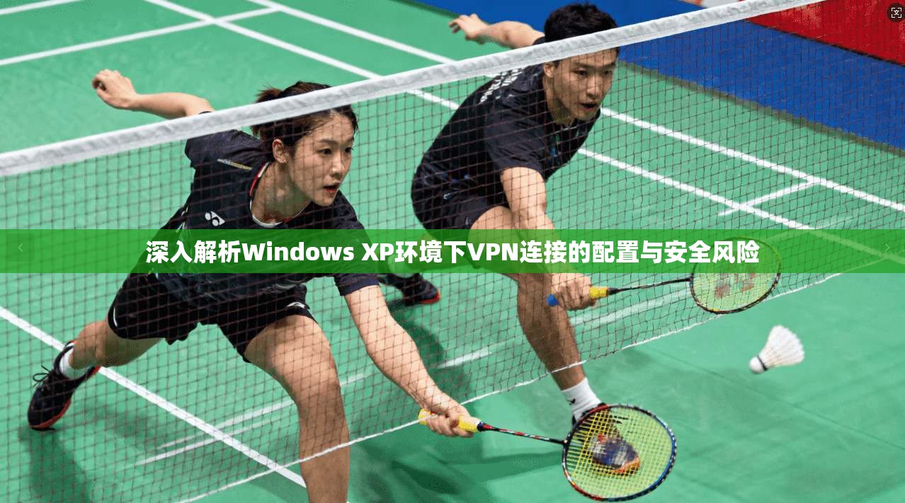 深入解析Windows XP环境下VPN连接的配置与安全风险