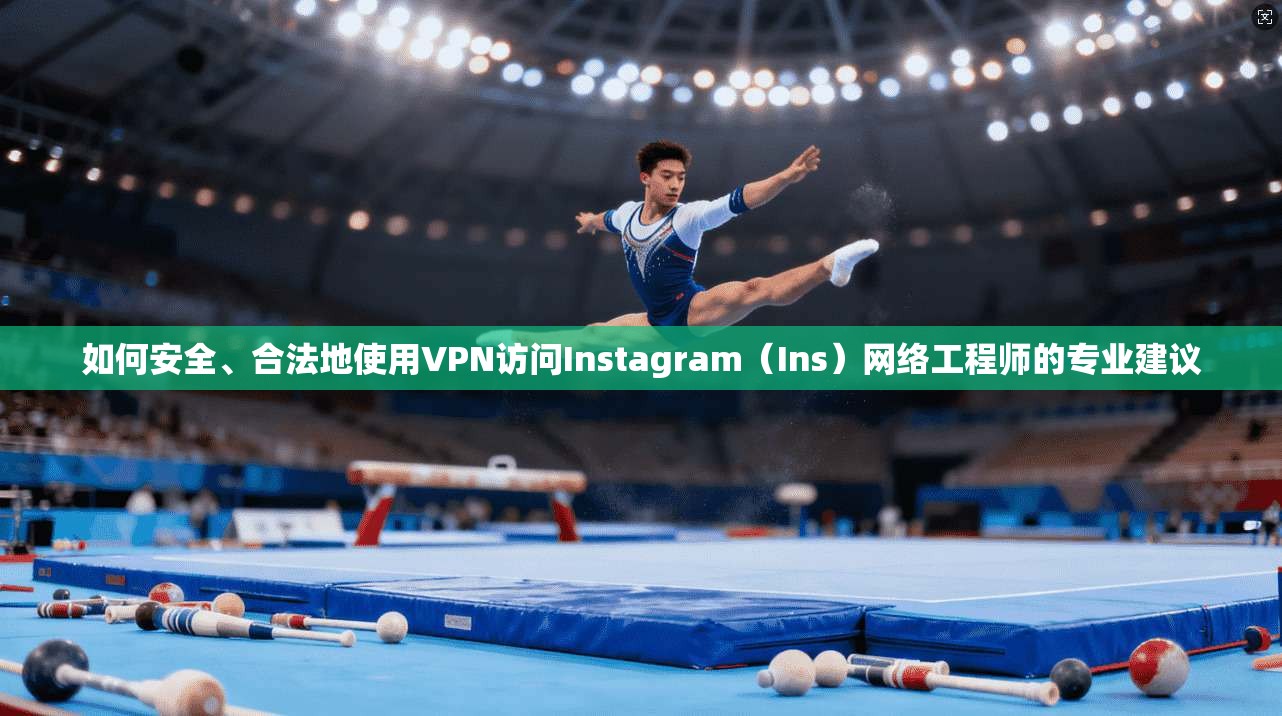 如何安全、合法地使用VPN访问Instagram（Ins）网络工程师的专业建议