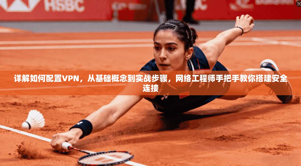 详解如何配置VPN,从基础概念到实战步骤,网络工程师手把手教你搭建安全连接
