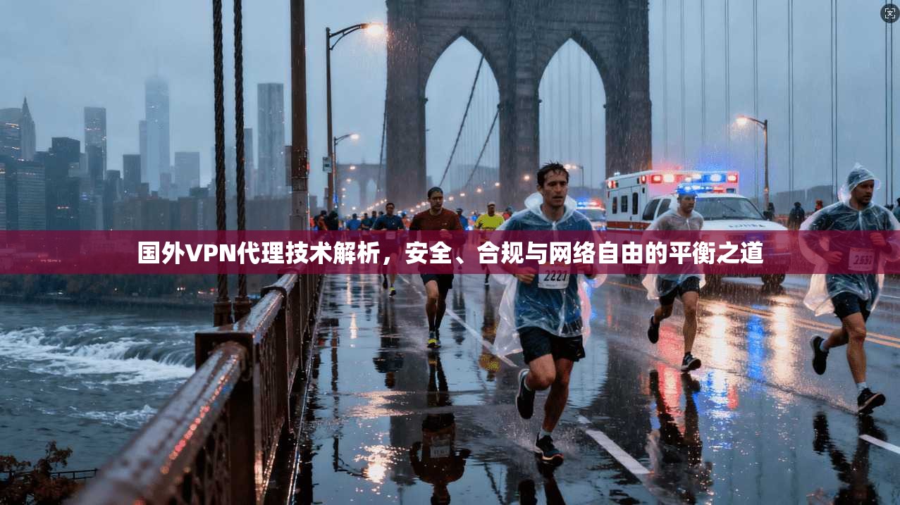 国外VPN代理技术解析，安全、合规与网络自由的平衡之道