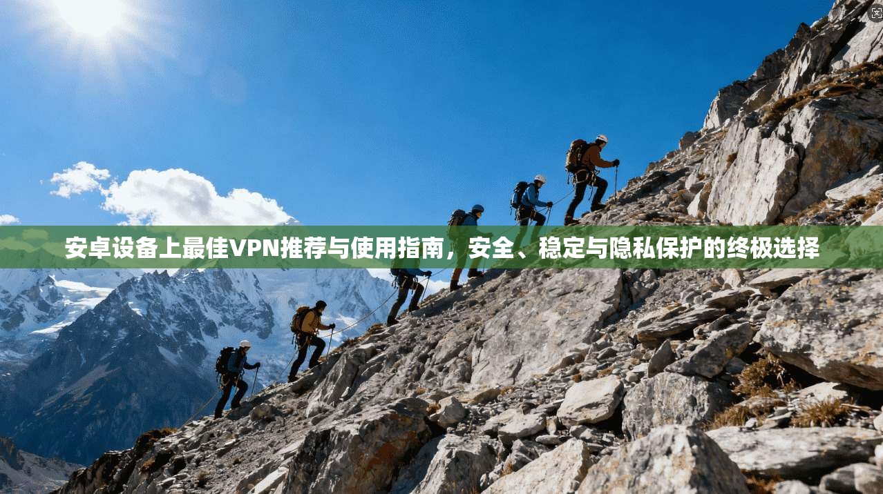 安卓设备上最佳VPN推荐与使用指南,安全、稳定与隐私保护的终极选择