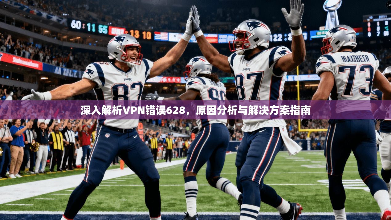深入解析VPN错误628，原因分析与解决方案指南