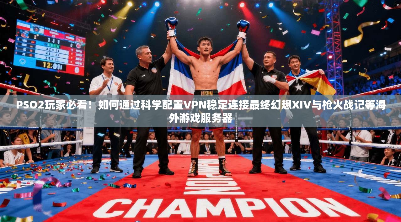 PSO2玩家必看！如何通过科学配置VPN稳定连接最终幻想XIV与枪火战记等海外游戏服务器  第1张