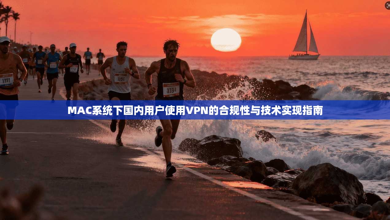 MAC系统下国内用户使用VPN的合规性与技术实现指南