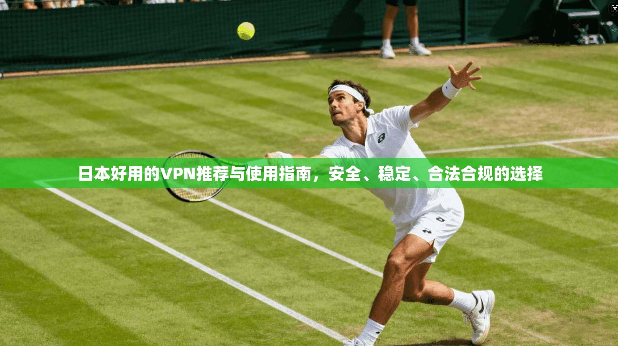 日本好用的VPN推荐与使用指南,安全、稳定、合法合规的选择