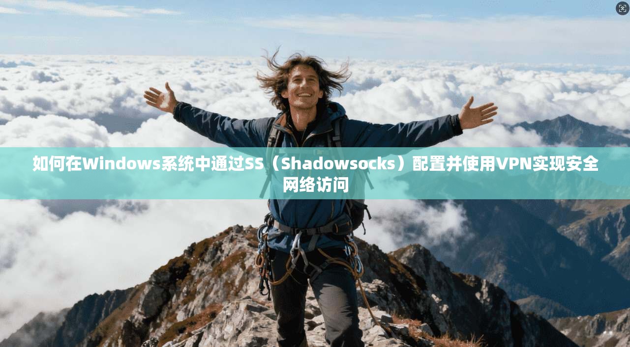 如何在Windows系统中通过SS(Shadowsocks)配置并使用VPN实现安全网络访问