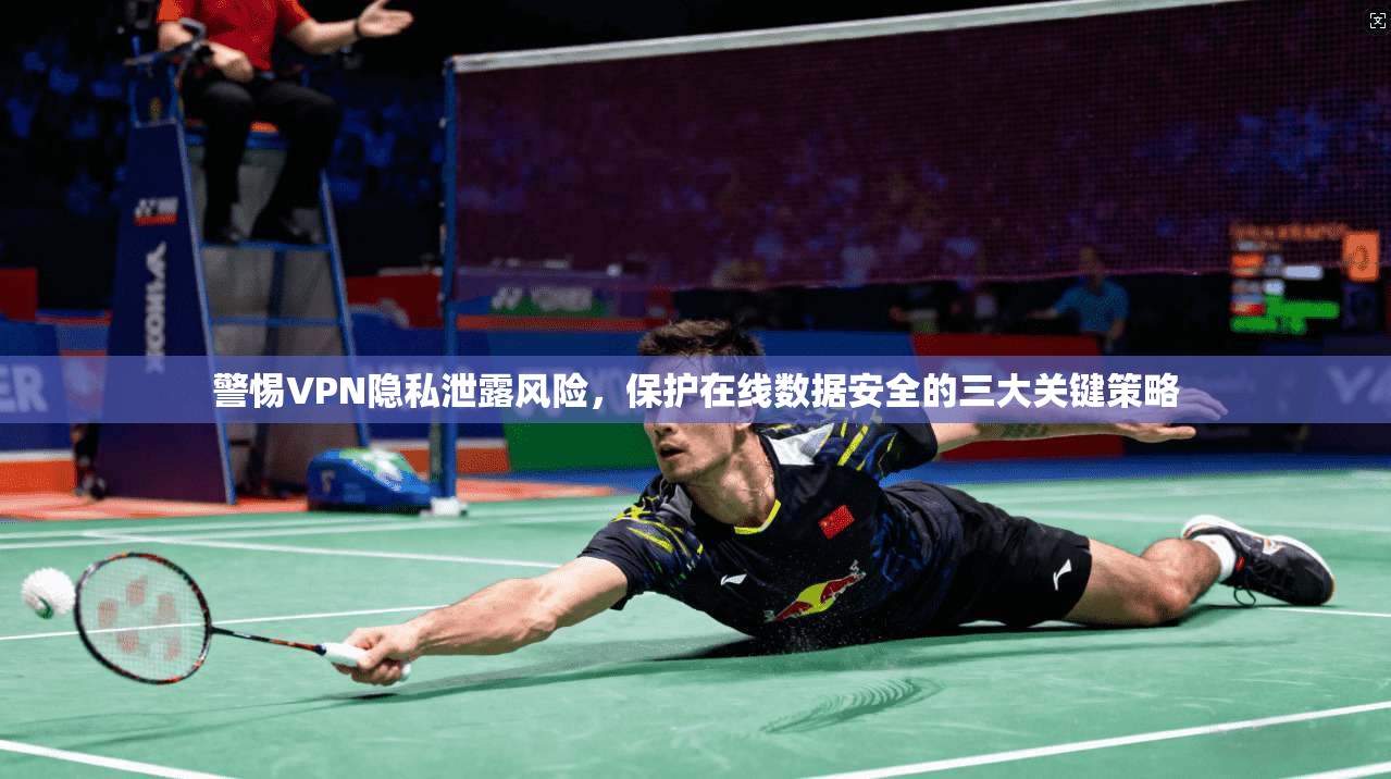 警惕VPN隐私泄露风险,保护在线数据安全的三大关键策略 第1张 警惕VPN隐私泄露风险,保护在线数据安全的三大关键策略 第1张