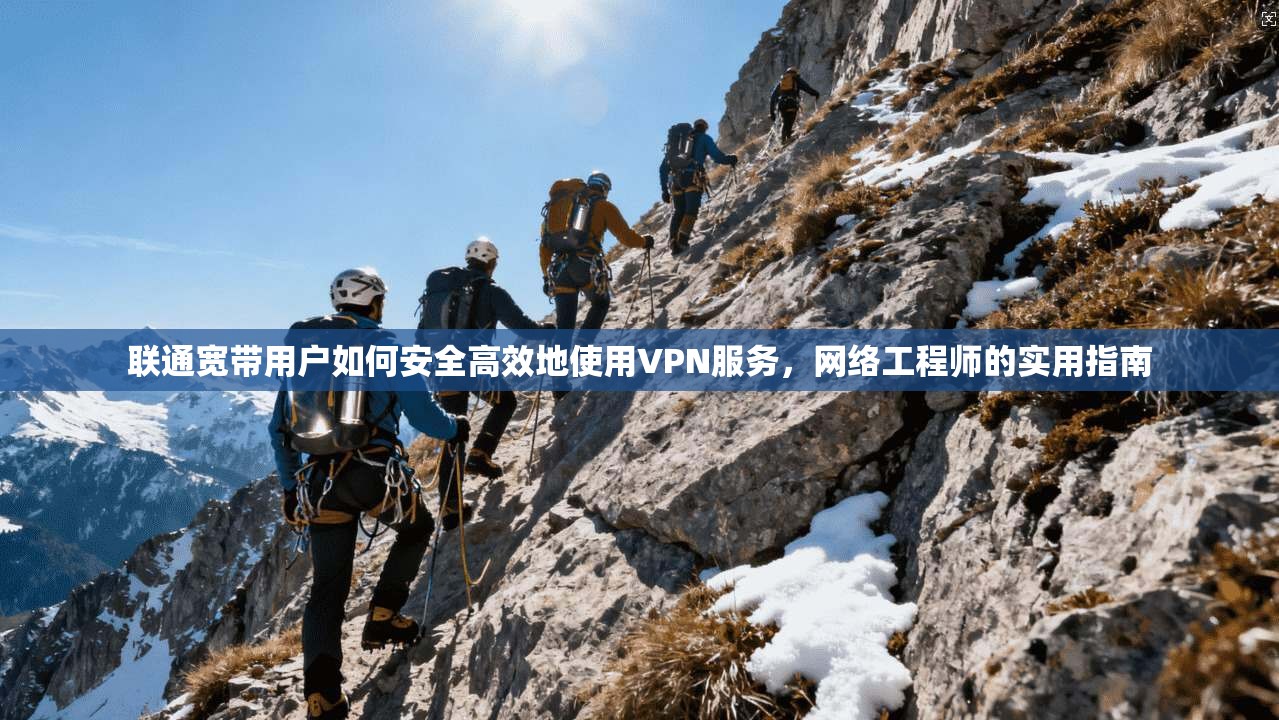 联通宽带用户如何安全高效地使用VPN服务,网络工程师的实用指南