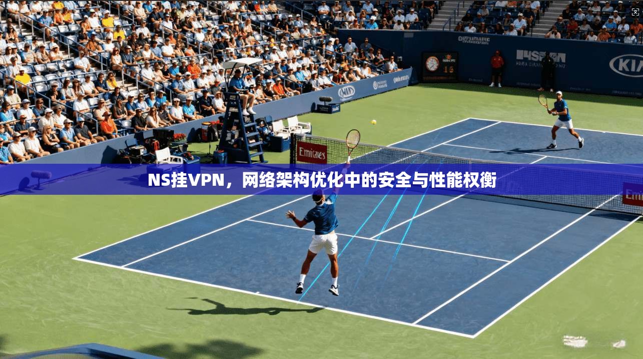 NS挂VPN，网络架构优化中的安全与性能权衡