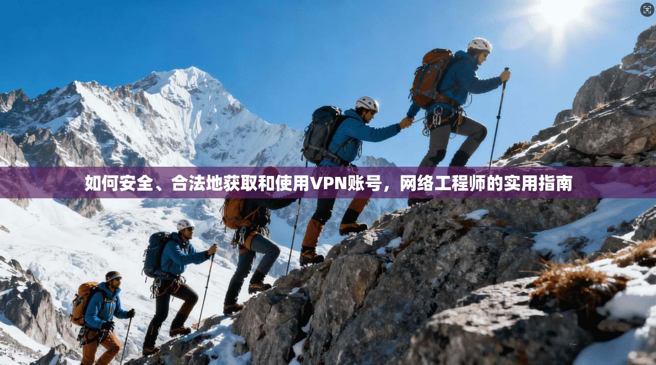 如何安全、合法地获取和使用VPN账号，网络工程师的实用指南