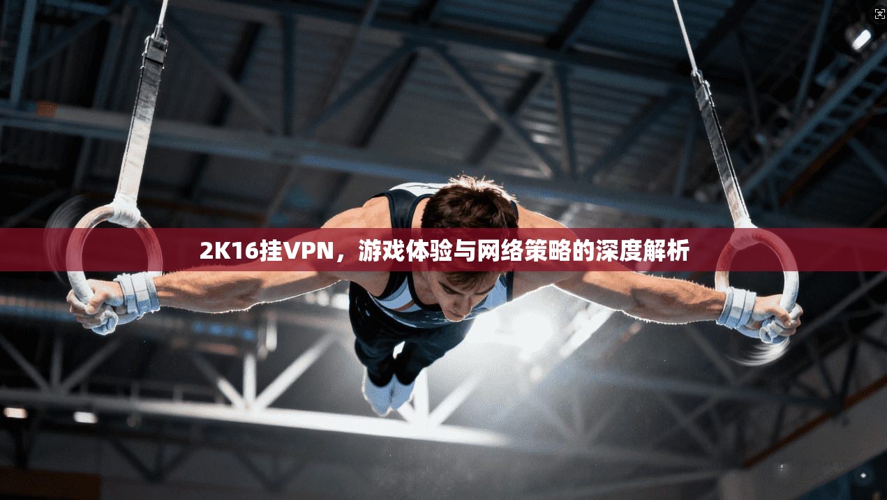 2K16挂VPN，游戏体验与网络策略的深度解析  第1张
