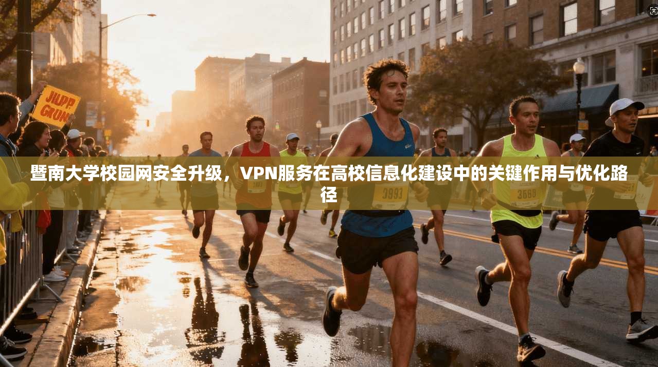 暨南大学校园网安全升级,VPN服务在高校信息化建设中的关键作用与优化路径 第1张 暨南大学校园网安全升级,VPN服务在高校信息化建设中的关键作用与优化路径 第1张