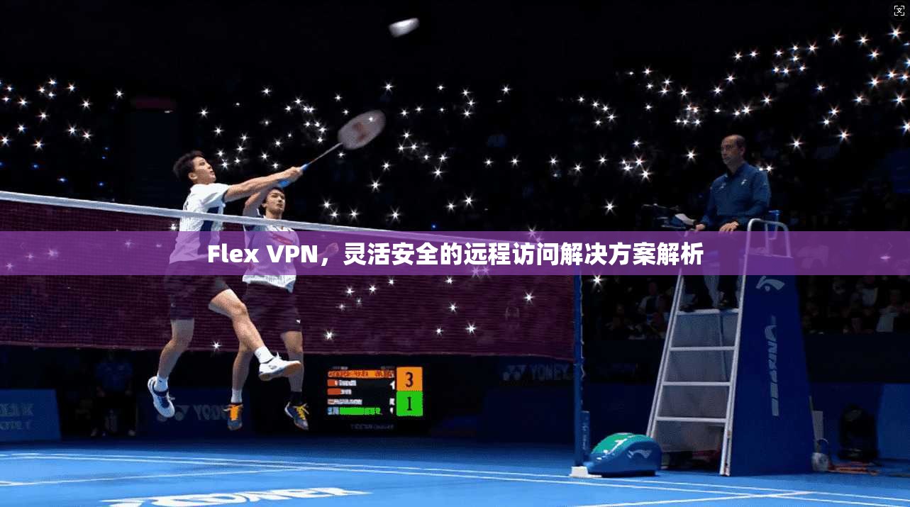 Flex VPN，灵活安全的远程访问解决方案解析