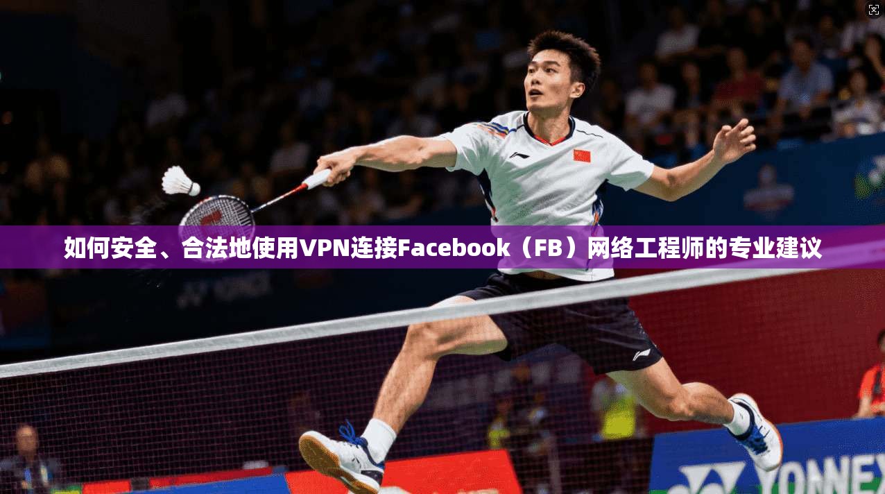 如何安全、合法地使用VPN连接Facebook（FB）网络工程师的专业建议