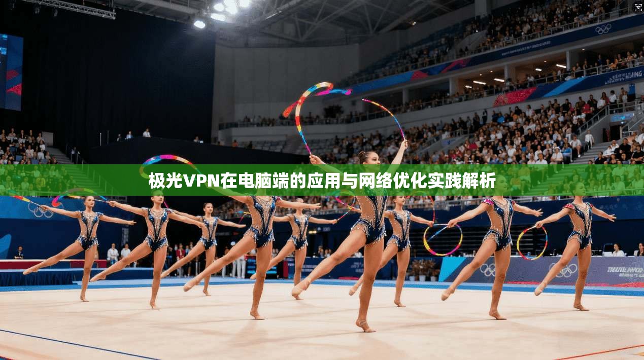 极光VPN在电脑端的应用与网络优化实践解析