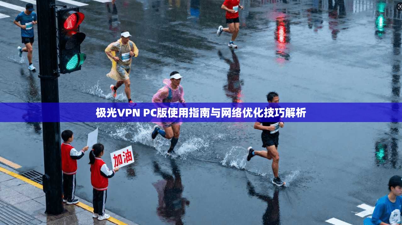 极光VPN PC版使用指南与网络优化技巧解析 第1张 极光VPN PC版使用指南与网络优化技巧解析 第1张