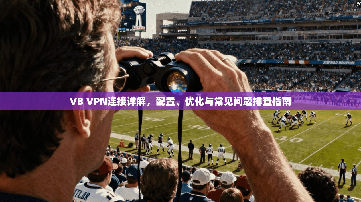 VB VPN连接详解,配置、优化与常见问题排查指南