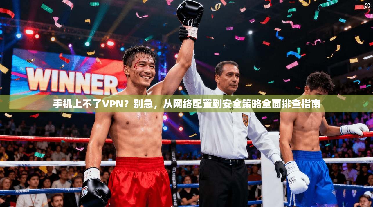手机上不了VPN？别急，从网络配置到安全策略全面排查指南