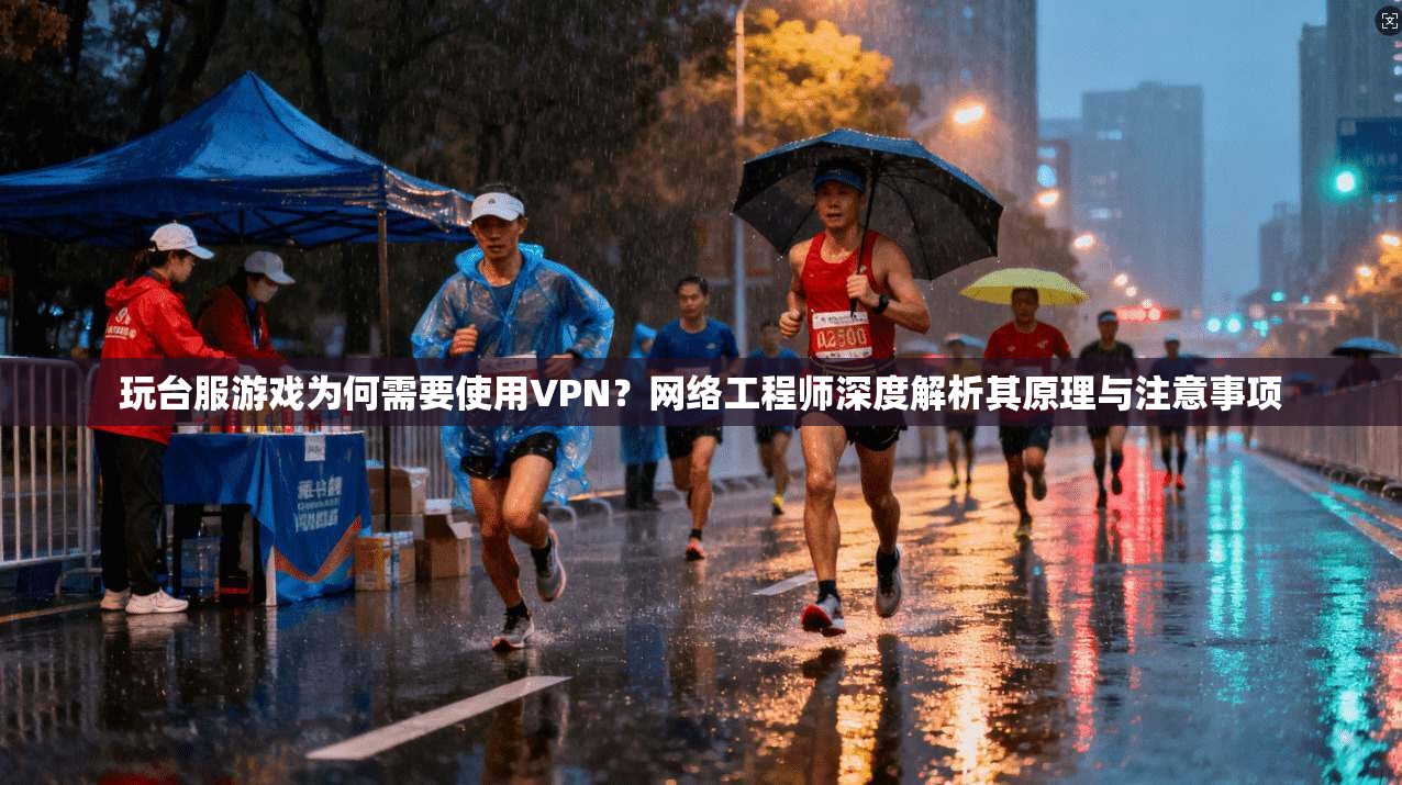 玩台服游戏为何需要使用VPN？网络工程师深度解析其原理与注意事项
