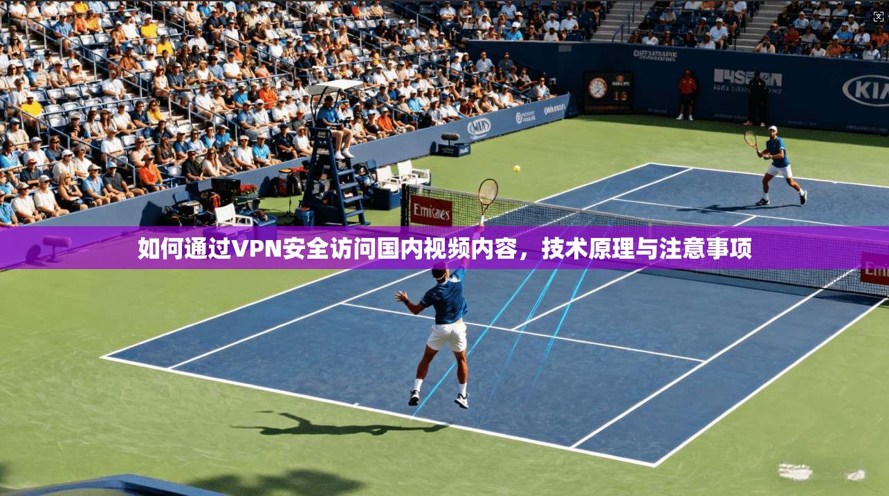 如何通过VPN安全访问国内视频内容，技术原理与注意事项