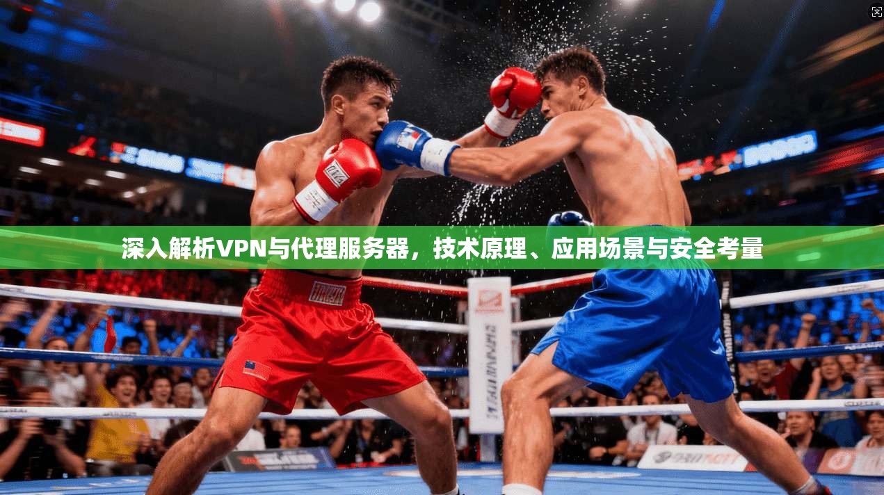 深入解析VPN与代理服务器，技术原理、应用场景与安全考量  第1张