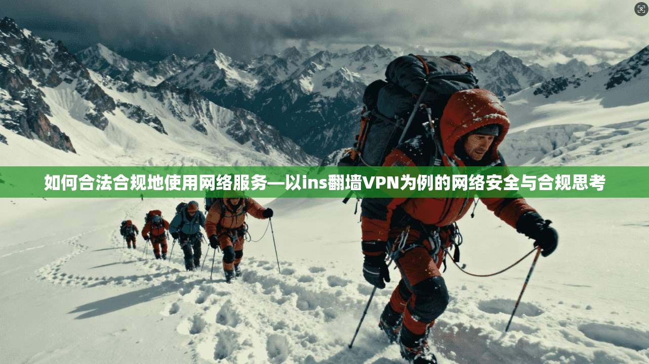 如何合法合规地使用网络服务—以ins翻墙VPN为例的网络安全与合规思考