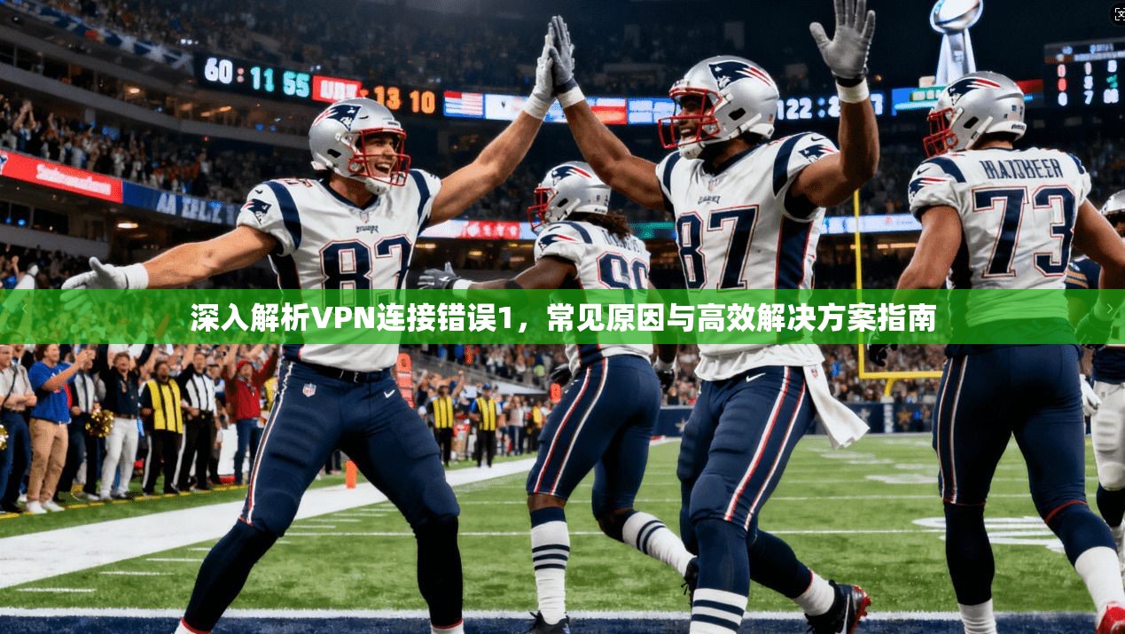 深入解析VPN连接错误1，常见原因与高效解决方案指南