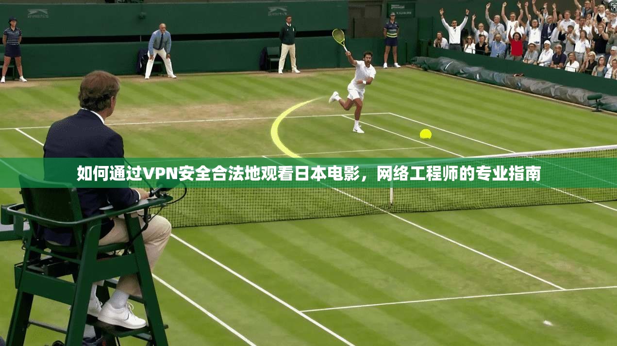 如何通过VPN安全合法地观看日本电影，网络工程师的专业指南