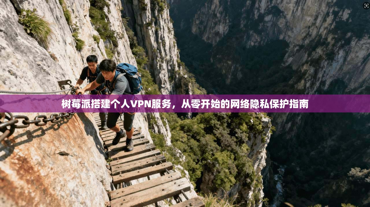 树莓派搭建个人VPN服务，从零开始的网络隐私保护指南